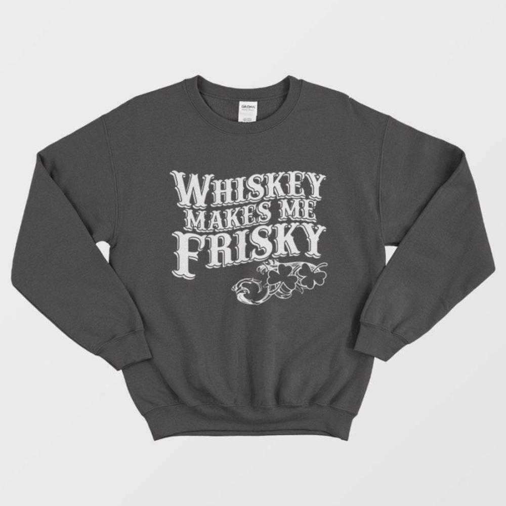 Whiskey Makes Me Frisky Funny Drinking Quote Bar Humor Cozy Weekend Sweatshirt